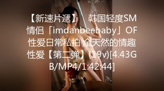 【新速片遞】 ✨韩国轻度SM情侣「imdanbeebaby」OF性爱日常私拍 全天然的情趣性爱【第二弹】(19v)[4.43GB/MP4/1:42:44]