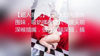 【超人探花】约操大奶肉感外围妹，吸奶揉搓骚穴，镜头前深喉插嘴，张开双腿深插，搞了两炮