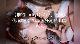 【推特LuckyQL777】名媛女优 微露脸 特写疯狂潮喷 口爆后入