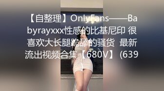 【自整理】OnlyFans——Babyrayxxx性感的比基尼印 很喜欢大长腿跪舔的骚货  最新流出视频合集【680V】 (639)