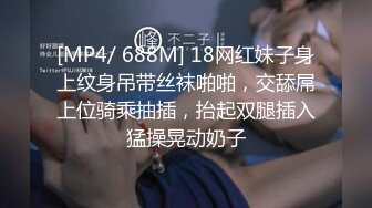 [MP4/ 688M] 18网红妹子身上纹身吊带丝袜啪啪，交舔屌上位骑乘抽插，抬起双腿插入猛操晃动奶子