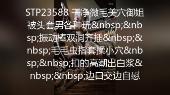 STP23588 干净微毛美穴御姐被头套男各种玩&nbsp;&nbsp;振动棒双洞齐插&nbsp;&nbsp;毛毛虫指套揉小穴&nbsp;&nbsp;扣的高潮出白浆&nbsp;&nbsp;边口交边自慰