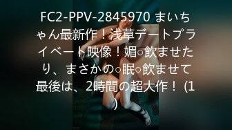 FC2-PPV-2845970 まいちゃん最新作！浅草デートプライベート映像！媚○飲ませたり、まさかの○眠○飲ませて最後は、2時間の超大作！ (1)