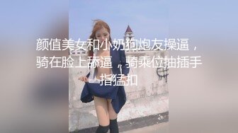 颜值美女和小奶狗炮友操逼，骑在脸上舔逼，骑乘位抽插手指猛扣