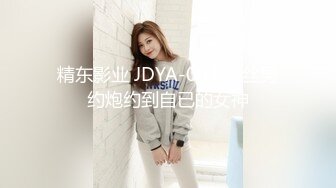 精东影业 JDYA-004 屌丝男约炮约到自已的女神