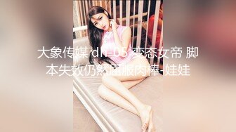 大象传媒 dh-05 变态女帝 脚本失效仍然屈服肉棒-娃娃