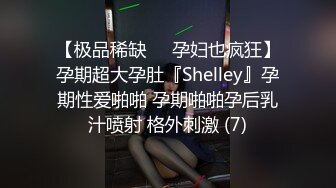 【极品稀缺❤️孕妇也疯狂】孕期超大孕肚『Shelley』孕期性爱啪啪 孕期啪啪孕后乳汁喷射 格外刺激 (7)