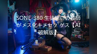 SONE-380 生徒想いの教師がメス化キメセク ゲス【AI破解版】