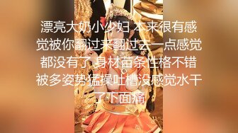 漂亮大奶小少妇 本来很有感觉被你翻过来翻过去一点感觉都没有了 身材苗条性格不错被多姿势猛操吐槽没感觉水干了下面痛