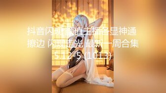 抖音闪现 颜值主播各显神通 擦边 闪现走光 最新一周合集5.12-5 (1013)